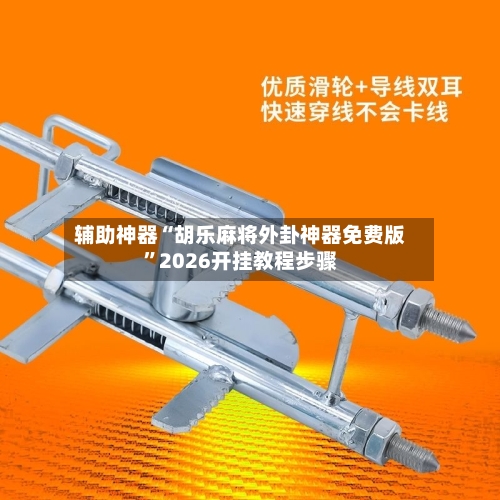 辅助神器“胡乐麻将外卦神器免费版”2026开挂教程步骤-第2张图片