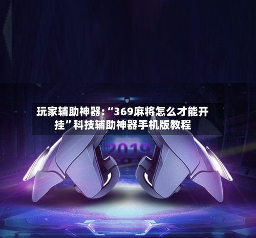 玩家辅助神器:“369麻将怎么才能开挂”科技辅助神器手机版教程-第3张图片