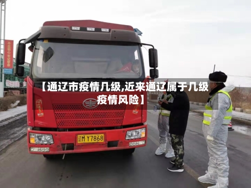 【通辽市疫情几级,近来通辽属于几级疫情风险】