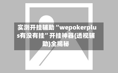 实测开挂辅助“wepokerplus有没有挂”开挂神器{透视辅助}全揭秘