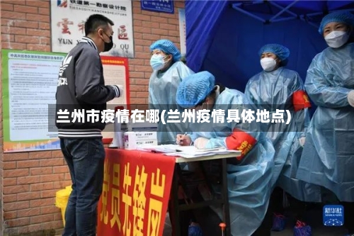 兰州市疫情在哪(兰州疫情具体地点)-第2张图片