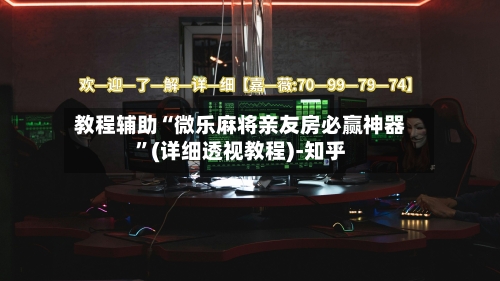 教程辅助“微乐麻将亲友房必赢神器	”(详细透视教程)-知乎-第2张图片