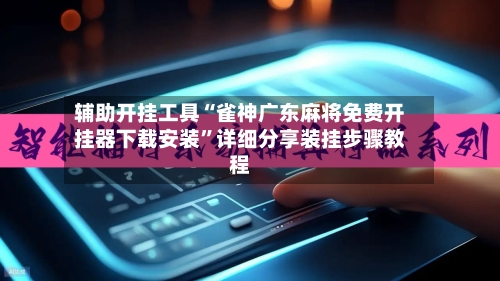 辅助开挂工具“雀神广东麻将免费开挂器下载安装”详细分享装挂步骤教程-第3张图片