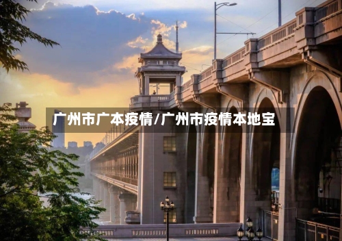 广州市广本疫情/广州市疫情本地宝