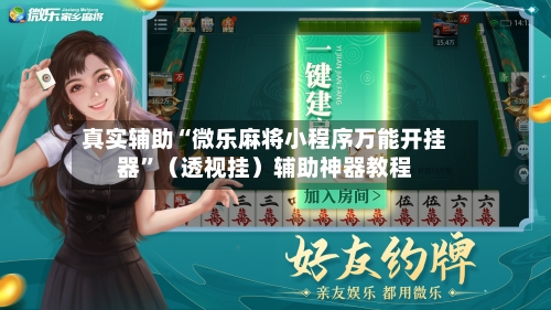 真实辅助“微乐麻将小程序万能开挂器”（透视挂）辅助神器教程-第2张图片