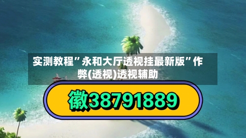 实测教程”永和大厅透视挂最新版”作弊(透视)透视辅助-第2张图片