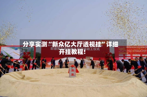 分享实测“新众亿大厅透视挂”详细开挂教程!-第3张图片