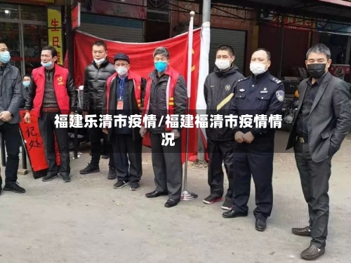 福建乐清市疫情/福建福清市疫情情况-第3张图片