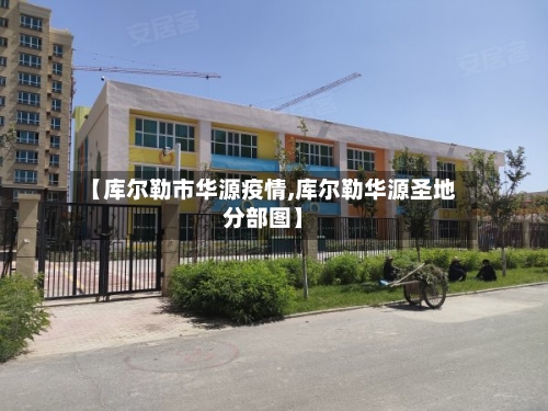 【库尔勒市华源疫情,库尔勒华源圣地分部图】