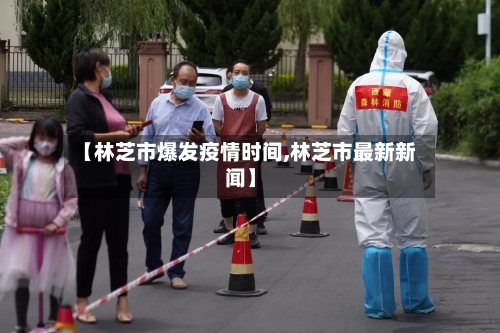 【林芝市爆发疫情时间,林芝市最新新闻】-第3张图片