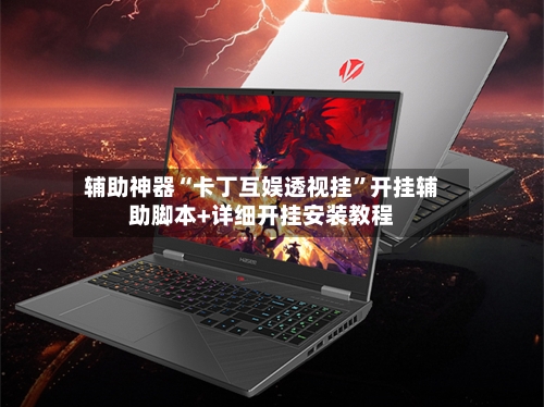 辅助神器“卡丁互娱透视挂”开挂辅助脚本+详细开挂安装教程