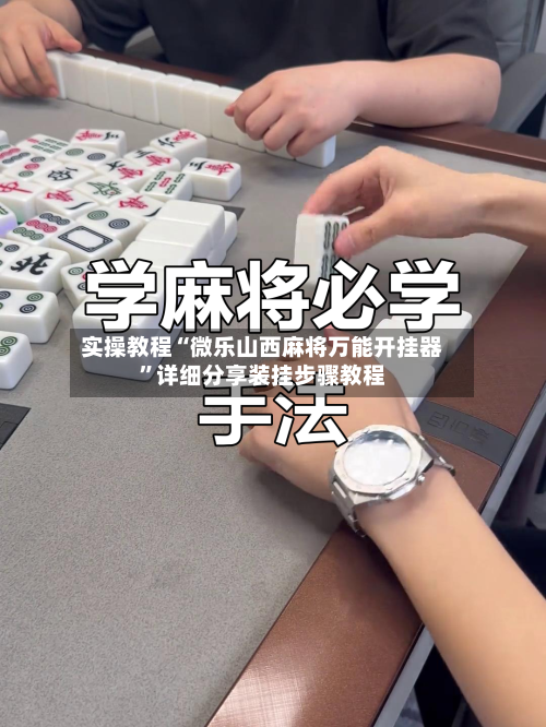 实操教程“微乐山西麻将万能开挂器”详细分享装挂步骤教程-第2张图片