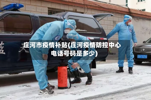 庄河市疫情补贴(庄河疫情防控中心电话号码是多少)-第3张图片
