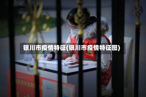 银川市疫情特征(银川市疫情特征图)