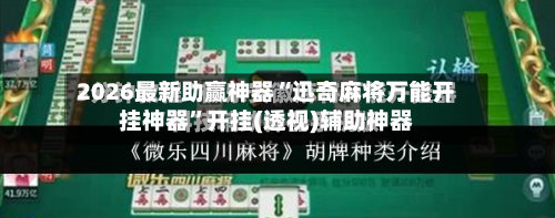 2026最新助赢神器“迅奇麻将万能开挂神器	”开挂(透视)辅助神器-第2张图片