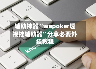 辅助神器“wepoker透视挂辅助器	”分享必要外挂教程-第3张图片