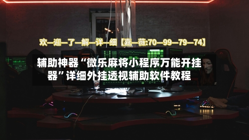 辅助神器“微乐麻将小程序万能开挂器”详细外挂透视辅助软件教程