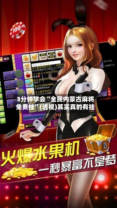 3分钟学会“全民内蒙古麻将免费挂”(透视)其实真的有挂