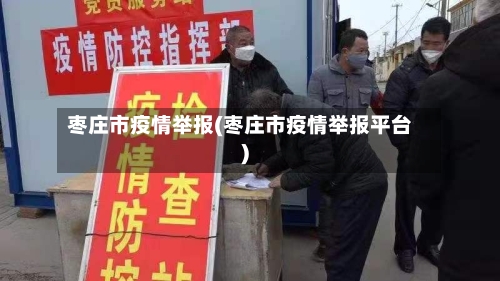 枣庄市疫情举报(枣庄市疫情举报平台)-第2张图片