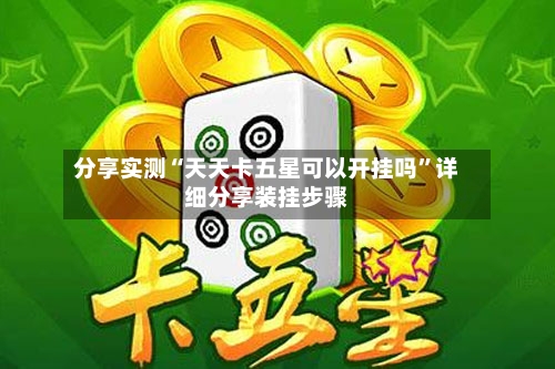 分享实测“天天卡五星可以开挂吗”详细分享装挂步骤-第2张图片