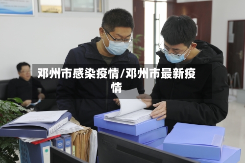 邓州市感染疫情/邓州市最新疫情-第2张图片