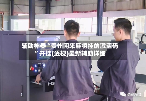 辅助神器“贵州闲来麻将挂的激活码”开挂(透视)最新辅助详细-第3张图片