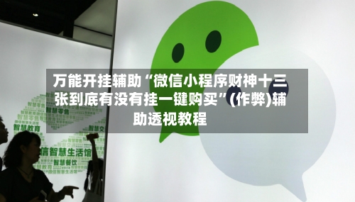 万能开挂辅助“微信小程序财神十三张到底有没有挂一键购买	”(作弊)辅助透视教程-第2张图片