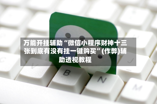 万能开挂辅助“微信小程序财神十三张到底有没有挂一键购买”(作弊)辅助透视教程-第3张图片