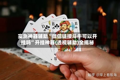 实测神器辅助“微信链接斗牛可以开挂吗”开挂神器{透视辅助}全揭秘-第3张图片