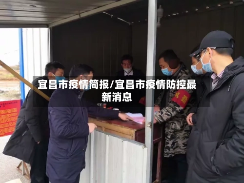宜昌市疫情简报/宜昌市疫情防控最新消息-第2张图片