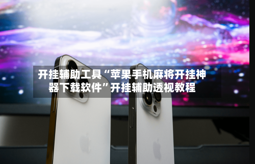 开挂辅助工具“苹果手机麻将开挂神器下载软件	”开挂辅助透视教程-第2张图片