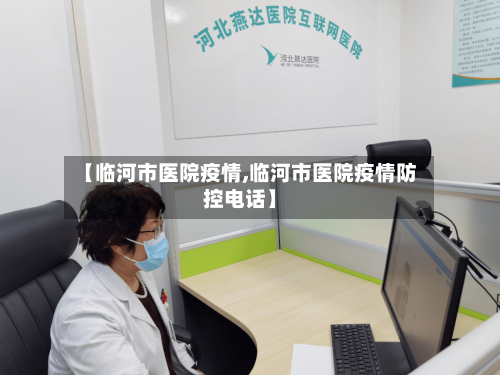 【临河市医院疫情,临河市医院疫情防控电话】