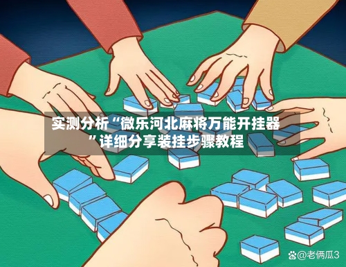 实测分析“微乐河北麻将万能开挂器”详细分享装挂步骤教程