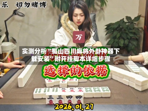 实测分析“蜀山四川麻将外卦神器下载安装”附开挂脚本详细步骤-第2张图片