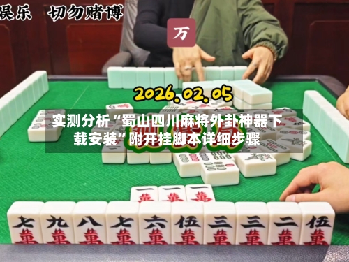 实测分析“蜀山四川麻将外卦神器下载安装”附开挂脚本详细步骤-第3张图片