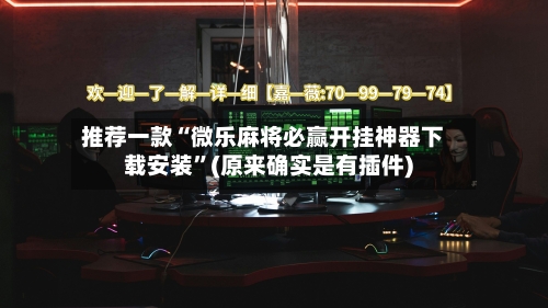 推荐一款“微乐麻将必赢开挂神器下载安装”(原来确实是有插件)-第2张图片