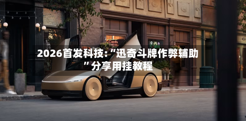 2026首发科技:“迅奇斗牌作弊辅助”分享用挂教程-第3张图片