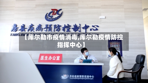 【库尔勒市疫情消毒,库尔勒疫情防控指挥中心】-第2张图片