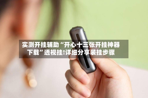 实测开挂辅助“开心十三张开挂神器下载”透视挂!详细分享装挂步骤-第2张图片