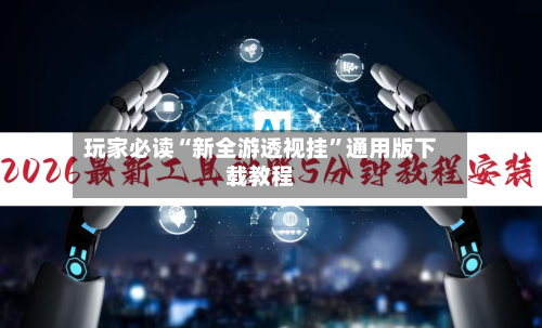 玩家必读“新全游透视挂”通用版下载教程-第2张图片