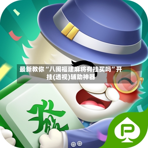 最新教你“八闽福建麻将有挂买吗	”开挂(透视)辅助神器-第2张图片