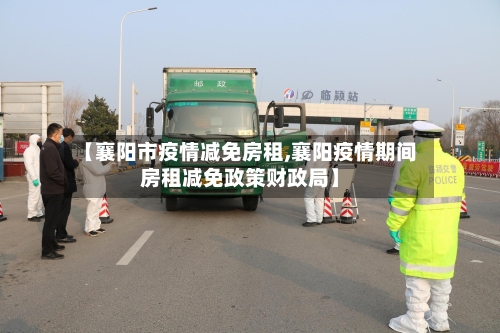 【襄阳市疫情减免房租,襄阳疫情期间房租减免政策财政局】