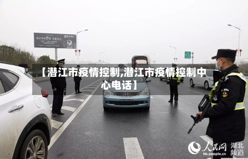 【潜江市疫情控制,潜江市疫情控制中心电话】-第2张图片