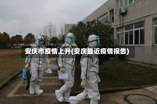 安庆市疫情上升(安庆最近疫情报告)-第2张图片