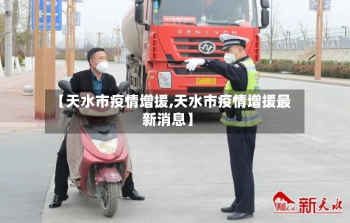 【天水市疫情增援,天水市疫情增援最新消息】