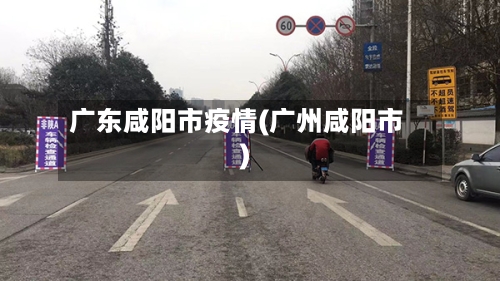 广东咸阳市疫情(广州咸阳市)-第2张图片