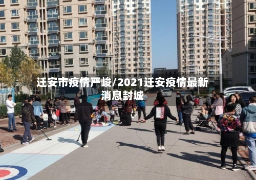 迁安市疫情严峻/2021迁安疫情最新消息封城