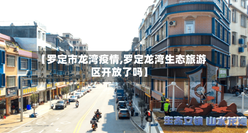 【罗定市龙湾疫情,罗定龙湾生态旅游区开放了吗】-第2张图片