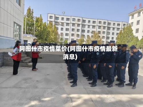 阿图什市疫情菜价(阿图什市疫情最新消息)-第1张图片