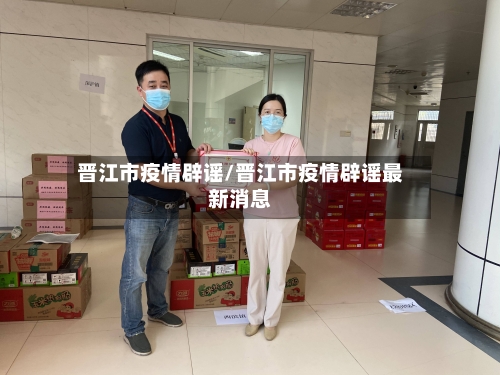 晋江市疫情辟谣/晋江市疫情辟谣最新消息-第2张图片